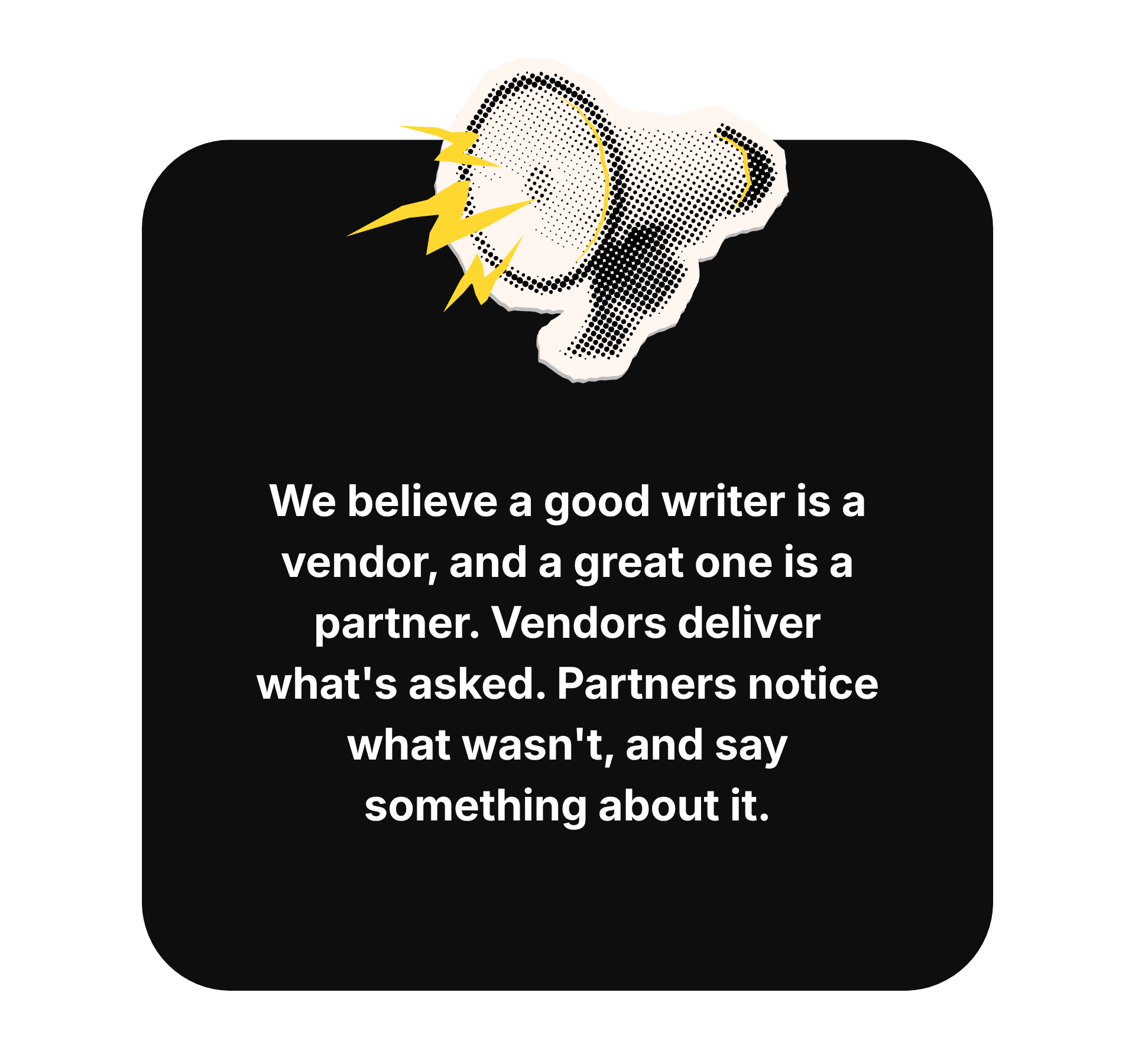 We believe a good writer is a vendor, and a great one is a partner.
